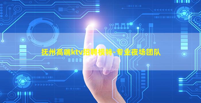 抚州高端ktv招聘模特-专业夜场团队